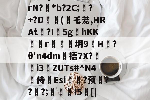 戥K熏蕱D>洟mB惺?[犐?e:敯╤鼝锭rN?碢*b?2C;蠴?+?D	斿(乇茏,HRAt捴?I軹5g夊hKKr谾隊坍9H躨?θ'n4dm雂捂7X?鷌熓i3ZUTs#^N4噽侍Esi糃?预雱???;鵮錇I5[|P钇頉蠶媱攜簈??a鞂{?粧?f的简单介绍-开云下载